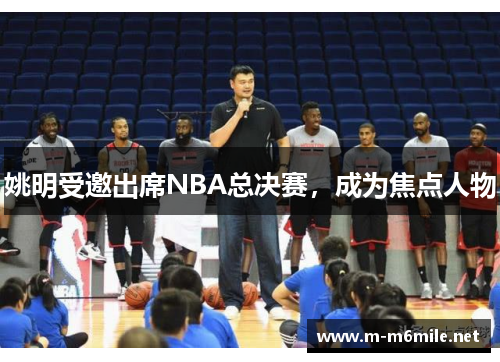 姚明受邀出席NBA总决赛，成为焦点人物